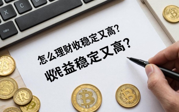 怎么理财收益稳定又高?普通人稳健理财方法有哪些?