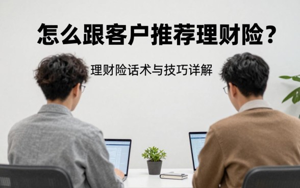 怎么跟客户推荐理财险?理财险销售话术与技巧详解
