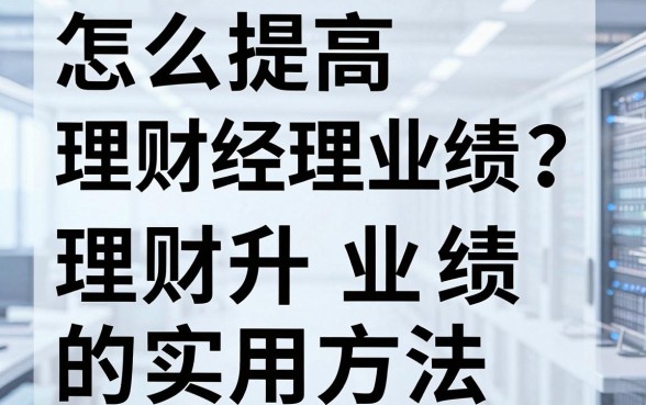 怎么提高理财经理业绩?理财经理提升业绩的实用方法