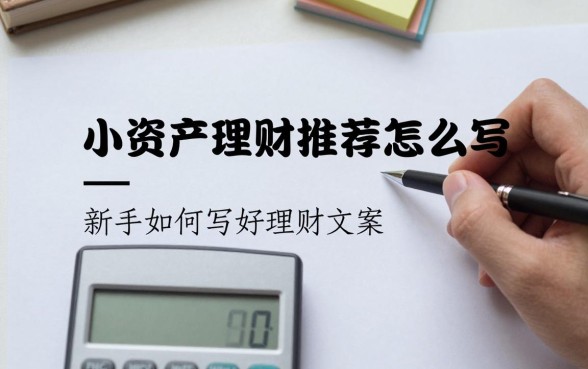 小资产理财推荐怎么写,新手如何写好理财文案