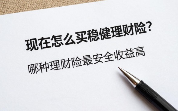 现在怎么买稳健理财险?哪种理财险最安全收益高