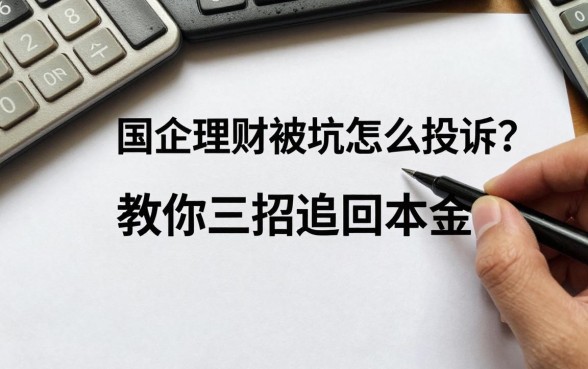 国企理财被坑怎么投诉？教你三招追回本金
