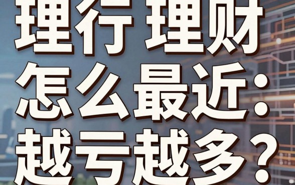 理财怎么最近越亏越多?银行理财为什么最近一直跌?
