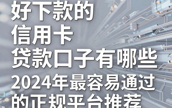 好下款的信用卡贷款口子有哪些,2024年最容易通过的正规平台推荐