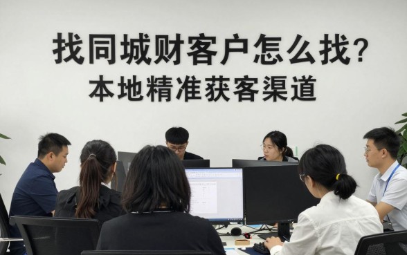 找同城理财客户怎么找?本地精准获客渠道有哪些