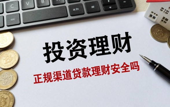 投资理财怎么贷款的钱,正规渠道贷款理财安全吗?