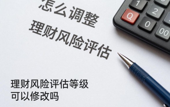 怎么调整理财风险评估，理财风险评估等级可以修改吗
