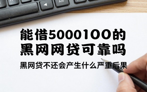 能借5000的黑网贷可靠吗,黑网贷不还会产生什么严重后果