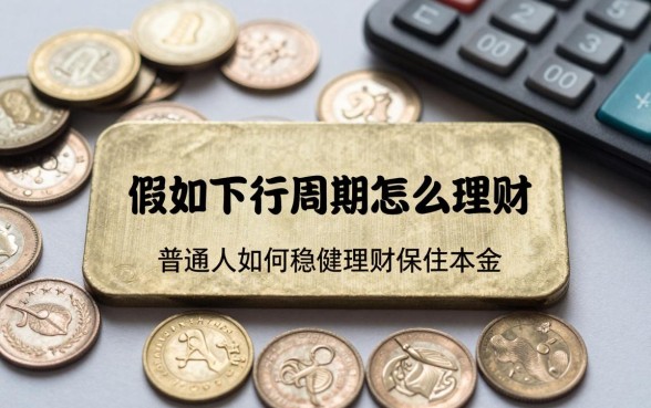 假如下行周期怎么理财？普通人如何稳健理财保住本金