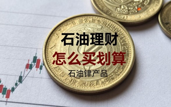 石油理财怎么买划算，石油理财产品哪个收益高风险低？
