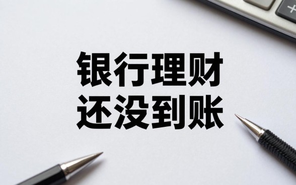 银行理财怎么还没到账？到期后资金迟迟不到账的原因及解决方法