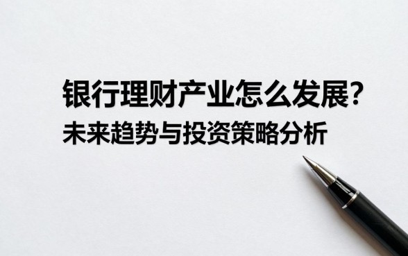 银行理财产业怎么发展?未来趋势与投资策略分析