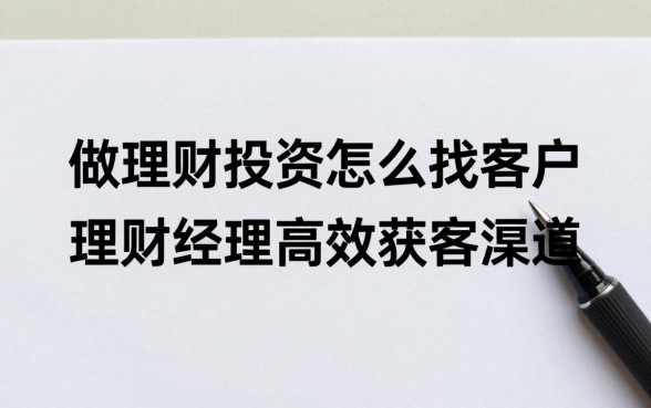 做理财投资怎么找客户?理财经理高效获客渠道有哪些