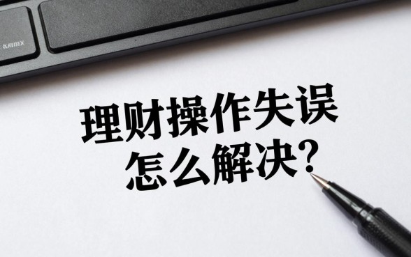 理财操作失误怎么解决？教你几招快速挽回损失