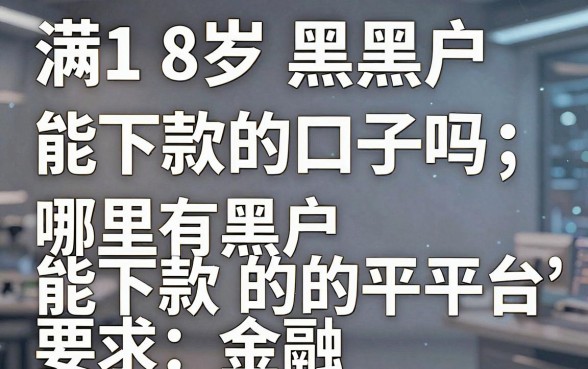 满18岁黑户能下款的口子吗，哪里有黑户能下款的平台