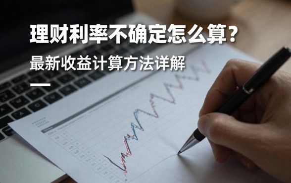 理财利率不确定怎么算?最新收益计算方法详解