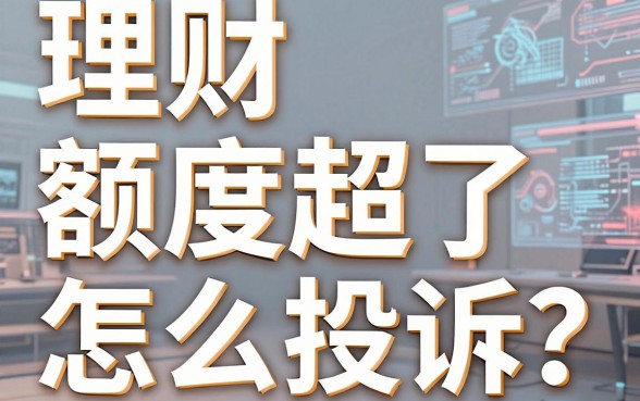 理财额度超了怎么投诉？银行理财限额太高如何申诉解决