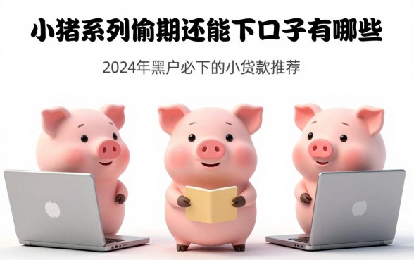 小猪系列逾期还能下的口子有哪些?2024年黑户必下的小额贷款推荐