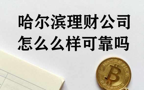 哈尔滨理财公司怎么样可靠吗，哈尔滨哪家理财公司正规安全