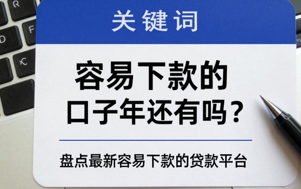 容易下款的口子2026年还有吗？盘点2026最新容易下款的贷款平台