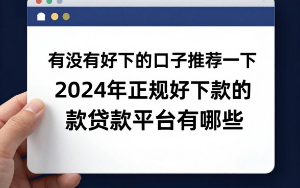 有没有好下的口子推荐一下,2024年正规好下款的贷款平台有哪些