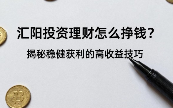 汇阳投资理财怎么挣钱?揭秘稳健获利的高收益技巧
