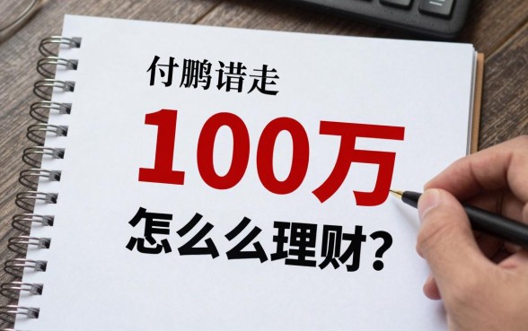 付鹏100万怎么理财？适合普通人的低风险投资方案