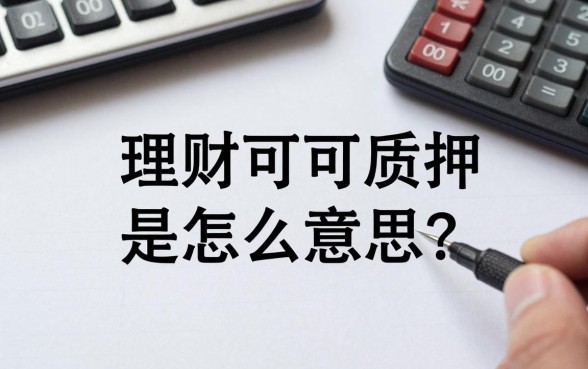 理财可质押是怎么意思？理财产品可质押贷款是什么意思