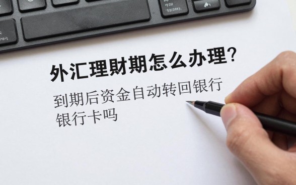外汇理财到期怎么办理？到期后资金自动转回银行卡吗
