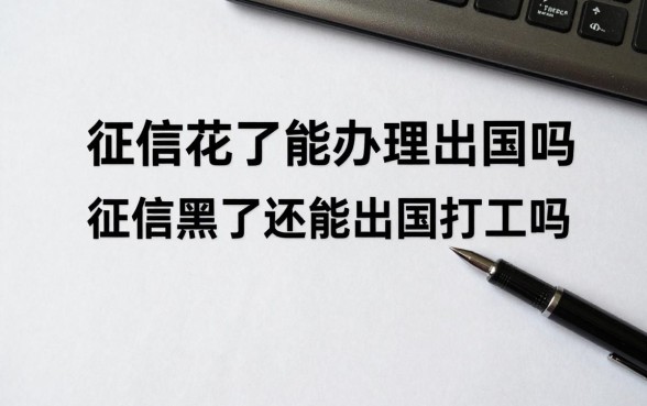 征信花了能办理出国吗，征信黑了还能出国打工吗