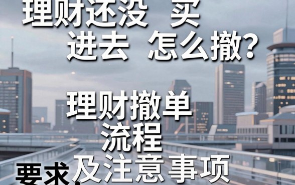 理财还没买进去怎么撤?理财撤单流程及注意事项