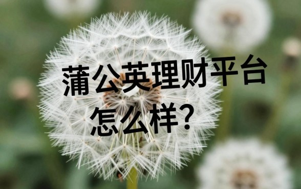 蒲公英理财平台怎么样？蒲公英理财平台安全可靠吗？