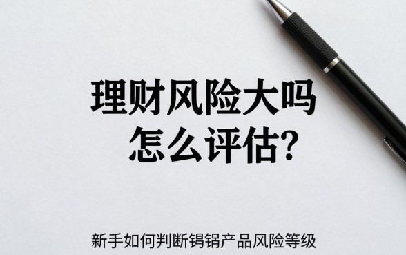 理财风险大吗怎么评估?新手如何判断理财产品风险等级