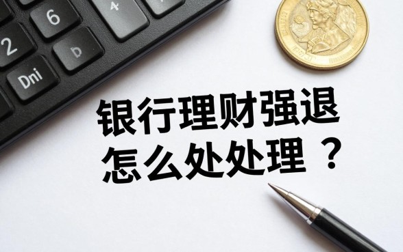 银行理财强退怎么处理?投资者如何维权挽回损失