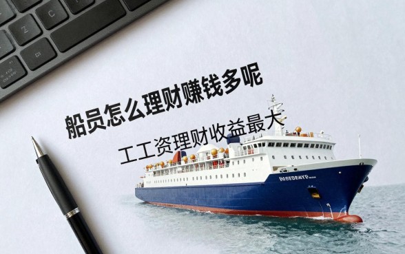 船员怎么理财赚钱多呢,船员工资高如何理财收益最大?