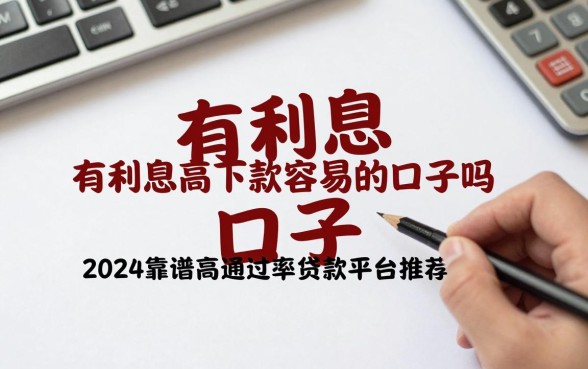 有利息高下款容易的口子吗，2024靠谱高通过率贷款平台推荐